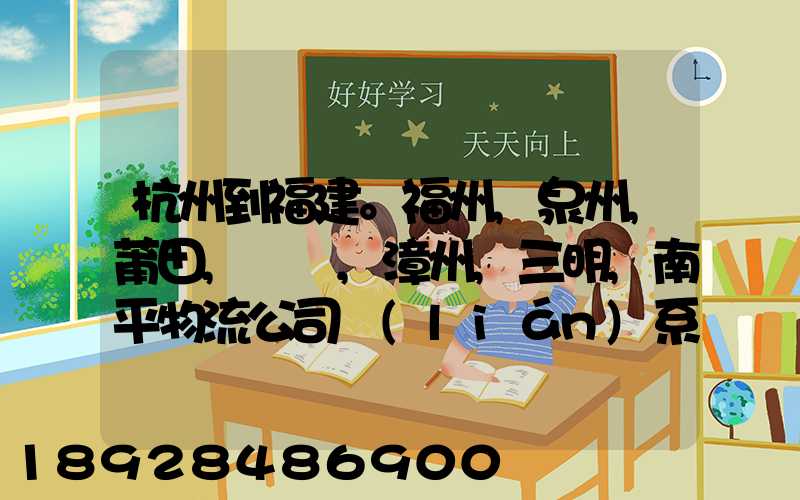 杭州到福建。福州,泉州,莆田,廈門,漳州,三明,南平物流公司聯(lián)系。。